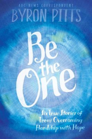 Knjiga Be the One: Six True Stories of Teens Overcoming Hardship with Hope Byron Pitts