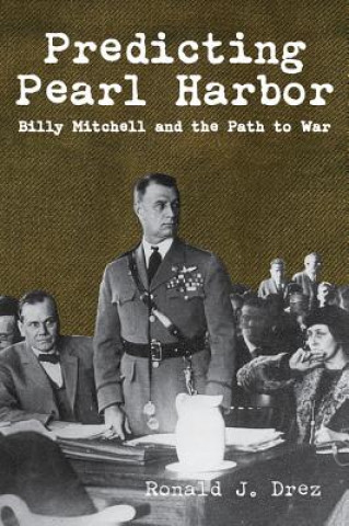 Kniha Predicting Pearl Harbor: Billy Mitchell and the Path to War Ronald Drez