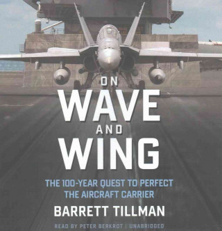 Hanganyagok On Wave and Wing: The 100 Year Quest to Perfect the Aircraft Carrier Barrett Tillman