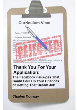 Könyv Thank You for Your Application: The Facebook Faux-Pas That Could Foul Up Your Chances of Getting That Dream Job Charles Conway