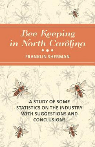 Könyv Bee Keeping in North Carolina - A Study of Some Statistics on the Industry with Suggestions and Conclusions Franklin Sherman