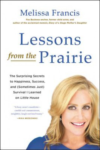 Audio Lessons from the Prairie: The Surprising Secrets to Happiness, Success, and (Sometimes Just) Survival I Learned on America's Favorite Show Melissa Francis