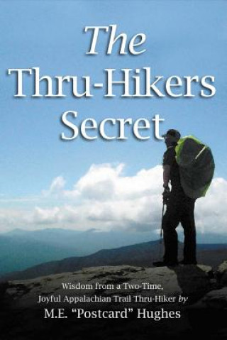 Carte The Thru-Hikers Secret: Wisdom from a Two-Time, Joyful Appalachian Trail Thru-Hiker.Volume 1 M. E. "Postcard" Hughes