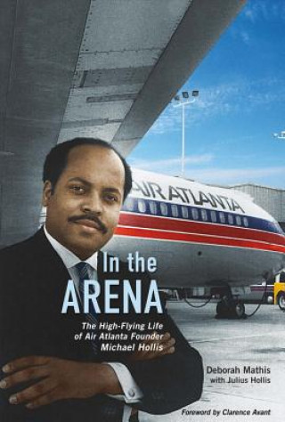 Buch In the Arena: The High-Flying Life of Air Atlanta Founder Michael Hollisvolume 1 Deborah Mathis