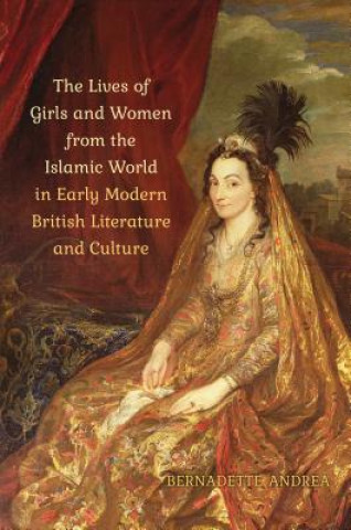 Kniha Lives of Girls and Women from the Islamic World in Early Modern British Literature and Culture Bernadette Andrea