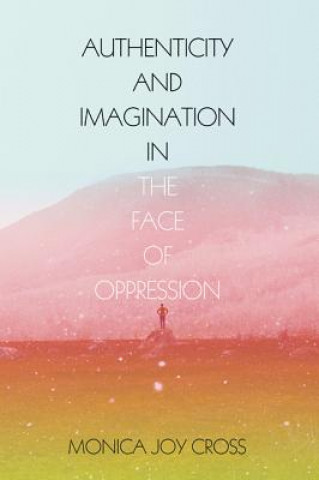 Livre Authenticity and Imagination in the Face of Oppression Monica Joy Cross