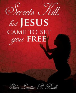 Książka Secrets Kill, but Jesus came to set you free Elder Loretta P. Bush