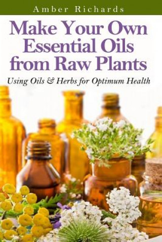 Kniha Make Your Own Essential Oils from Raw Plants Amber Richards