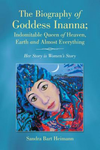Carte Biography of Goddess Inanna; Indomitable Queen of Heaven, Earth and Almost Everything Sandra Bart Heimann