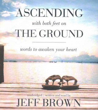 Audio Ascending with Both Feet on the Ground: Words to Awaken Your Heart Jeff Brown