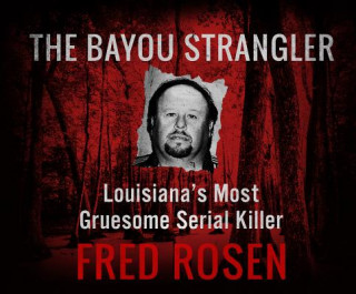 Digital The Bayou Strangler: Louisiana's Most Gruesome Serial Killer Fred Rosen