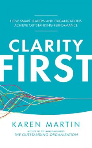 Audio Clarity First: How Smart Leaders and Organizations Achieve Outstanding Performance Karen Martin