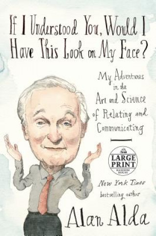 Kniha If I Understood You, Would I Have This Look on My Face?: My Adventures in the Art and Science of Relating and Communicating Alan Alda