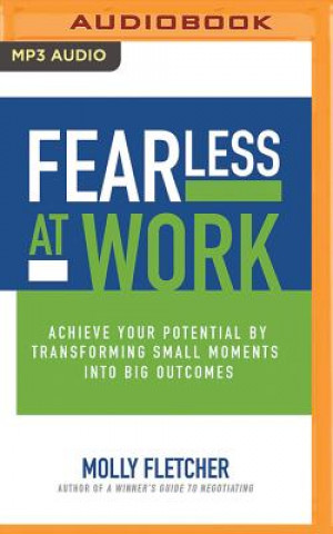 Digital Fearless at Work: Achieve Your Potential by Transforming Small Moments Into Big Outcomes Molly Fletcher