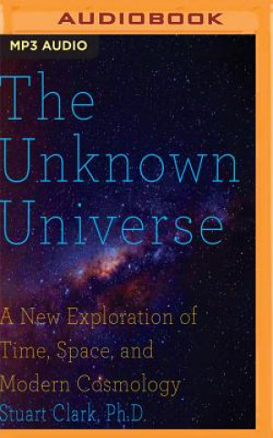 Audio The Unknown Universe: A New Exploration of Time, Space and Cosmology Stuart Clark