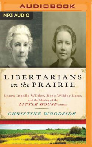 Digital Libertarians on the Prairie: Laura Ingalls Wilder, Rose Wilder Lane, and the Making of the Little House Books Christine Woodside