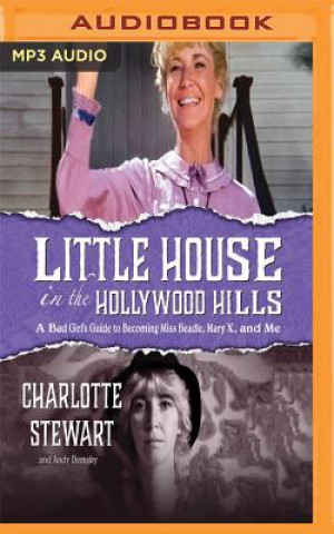 Digital Little House in the Hollywood Hills: A Bad Girl's Guide to Becoming Miss Beadle, Mary X, and Me Charlotte Stewart