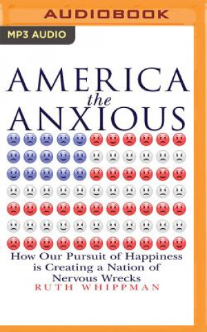 Digitale America the Anxious: How Our Pursuit of Happiness Is Creating a Nation of Nervous Wrecks Ruth Whippman