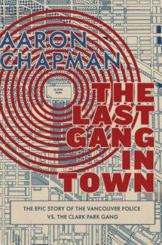 Carte The Last Gang in Town: The Epic Story of the Vancouver Police vs. the Clark Park Gang Aaron Chapman