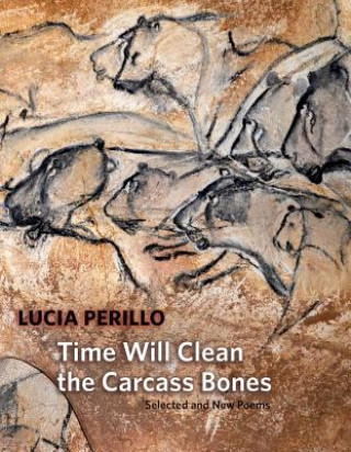Kniha Time Will Clean the Carcass Bones: Selected and New Poems Lucia Perillo