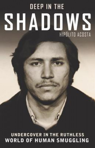 Carte Deep in the Shadows: Undercover in the Ruthless World of Human Smuggling Hipolito Acosta