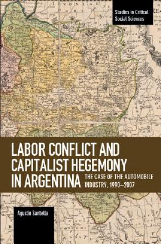 Livre Labor Conflict And Capitalist Hegemony In Argentina Agustin Santella