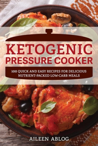 Carte Ketogenic Pressure Cooker: 100 Quick and Easy Recipes for Delicious Nutrient-Packed Low-Carb Meals Aileen Ablog