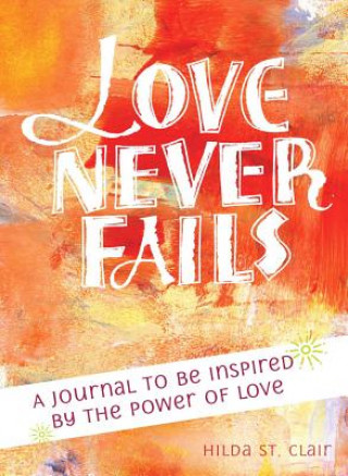 Kniha Love Never Fails: A Journal to Be Inspired by the Power of Love Hilda St Clair