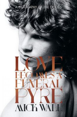 Carte Love Becomes a Funeral Pyre: A Biography of the Doors Mick Wall