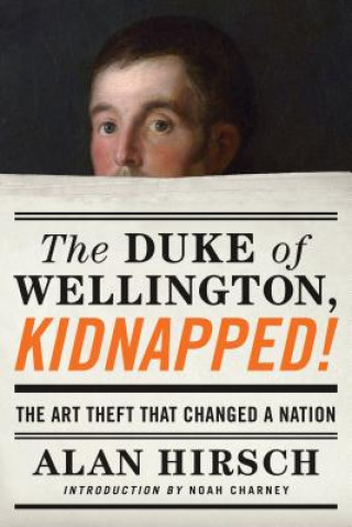 Книга The Duke of Wellington, Kidnapped!: The Incredible True Story of the Art Heist That Shocked a Nation Alan Hirsch