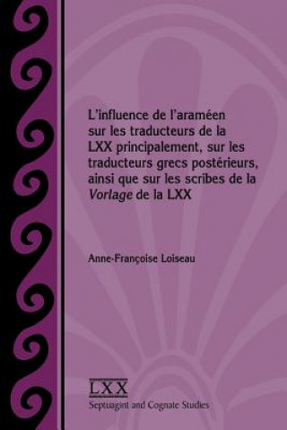 Könyv L'influence de l'arameen sur les traducteurs de la LXX principalement, sur les traducteurs grecs posterieurs, ainsi que sur les scribes de la Vorlage Anne-Françoise Loiseau