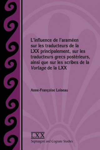 Kniha L'influence de l'arameen sur les traducteurs de la LXX principalement, sur les traducteurs grecs posterieurs, ainsi que sur les scribes de la Vorlage Anne-Françoise Loiseau