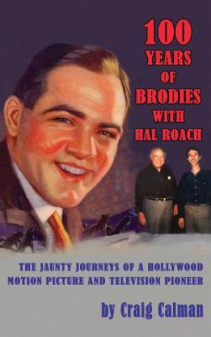 Książka 100 Years of Brodies with Hal Roach: The Jaunty Journeys of a Hollywood Motion Picture and Television Pioneer Craig Calman