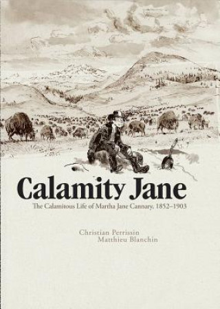 Carte Calamity Jane: The Calamitous Life of Martha Jane Cannary Christian Perrissin