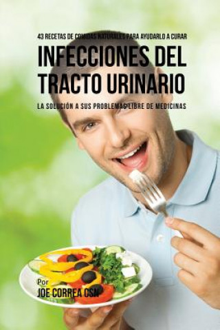 Kniha 43 Recetas De Comidas Naturales Para Ayudarlo A Curar Infecciones Del Tracto Urinario Joe Correa