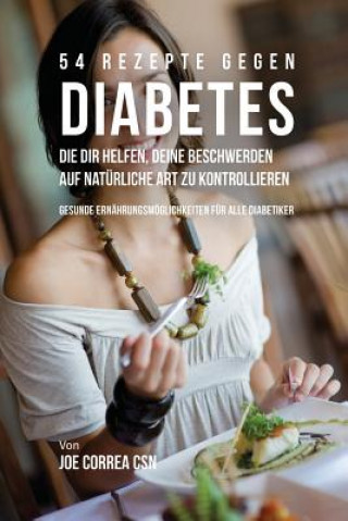 Kniha 54 Rezepte gegen Diabetes, die dir helfen, deine Beschwerden auf naturliche Art zu kontrollieren Joe Correa