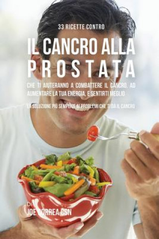 Książka 33 Ricette Contro Il Cancro Alla Prostata Che Ti Aiuteranno a Combattere Il Cancro, Ad Aumentare La Tua Energia, e Sentirti Meglio Joe Correa