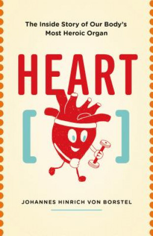 Kniha Heart: The Inside Story of Our Body's Most Heroic Organ Johannes Hinrich Von Borstel
