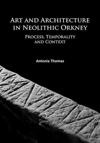 Könyv Art and Architecture in Neolithic Orkney Antonia Thomas