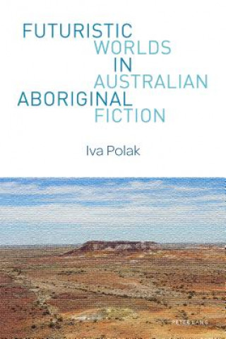 Könyv Futuristic Worlds in Australian Aboriginal Fiction Iva Polak