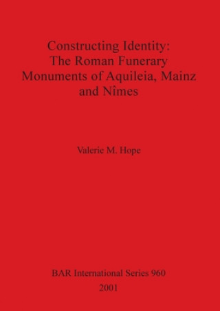 Carte Constructing Identity: The Roman Funerary Monuments of Aquileia Mainz and Nimes Valerie M. Hope
