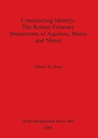 Książka Constructing Identity: The Roman Funerary Monuments of Aquileia Mainz and Nimes Valerie M. Hope