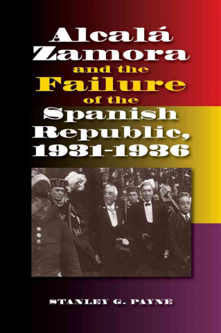 Kniha Alcala Zamora and the Failure of the Spanish Republic, 1931-1936 Stanley Payne