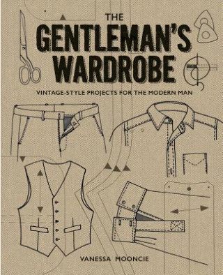 Knjiga Gentleman's Wardrobe: A Collection of Vintage Style Projects to Make for the Modern Man Vanessa Mooncie