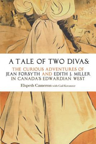 Carte A Tale of Two Divas: The Curious Adventures of Jean Forsyth and Edith J. Miller in Canada's Edwardian West Elspeth Cameron