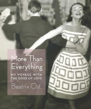 Carte More Than Everything: My Voyage with the Gods of Love Beatrix Ost