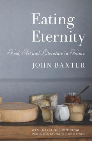 Kniha Eating Eternity: Food, Art and Literature in France John Baxter