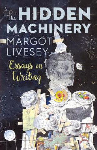 Kniha The Hidden Machinery: Essays on Writing Margot Livesey