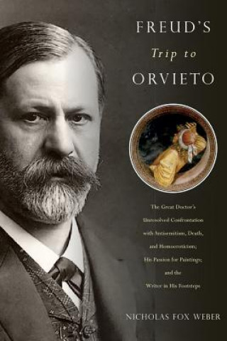 Kniha Freud's Trip to Orvieto: The Great Doctor's Unresolved Confrontation with Antisemitism, Death, and Homoeroticism; His Passion for Paintings; An Nicholas Fox Weber