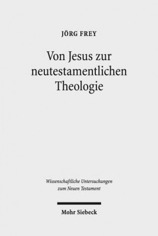 Könyv Von Jesus zur neutestamentlichen Theologie Jörg Frey